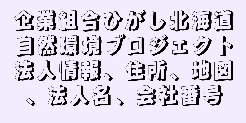 企業組合ひがし北海道自然環境プロジェクト法人情報、住所、地図、法人名、会社番号