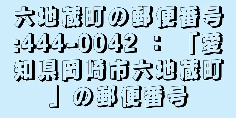 六地蔵町の郵便番号:444-0042 ： 「愛知県岡崎市六地蔵町」の郵便番号