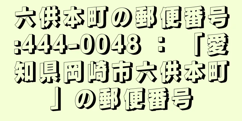 六供本町の郵便番号:444-0048 ： 「愛知県岡崎市六供本町」の郵便番号