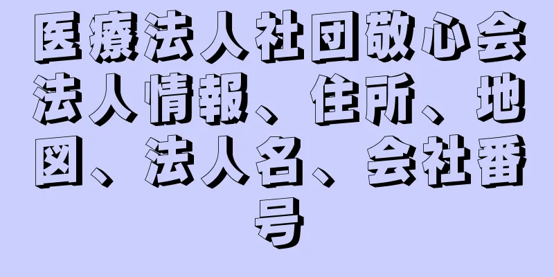 医療法人社団敬心会法人情報、住所、地図、法人名、会社番号