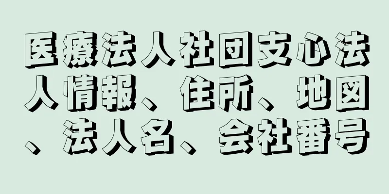 医療法人社団支心法人情報、住所、地図、法人名、会社番号