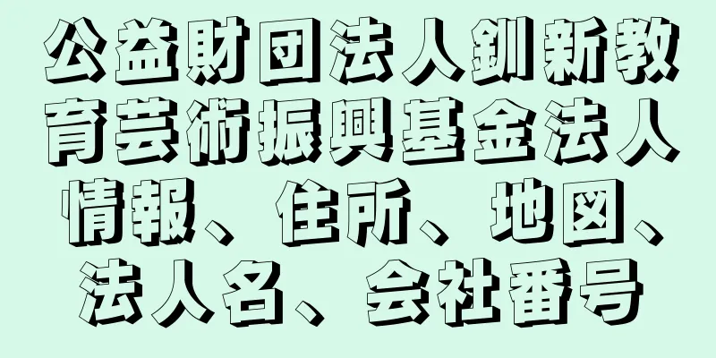 公益財団法人釧新教育芸術振興基金法人情報、住所、地図、法人名、会社番号