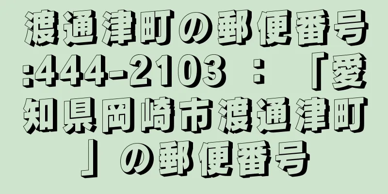 渡通津町の郵便番号:444-2103 ： 「愛知県岡崎市渡通津町」の郵便番号