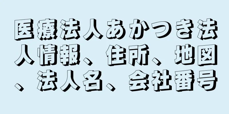 医療法人あかつき法人情報、住所、地図、法人名、会社番号