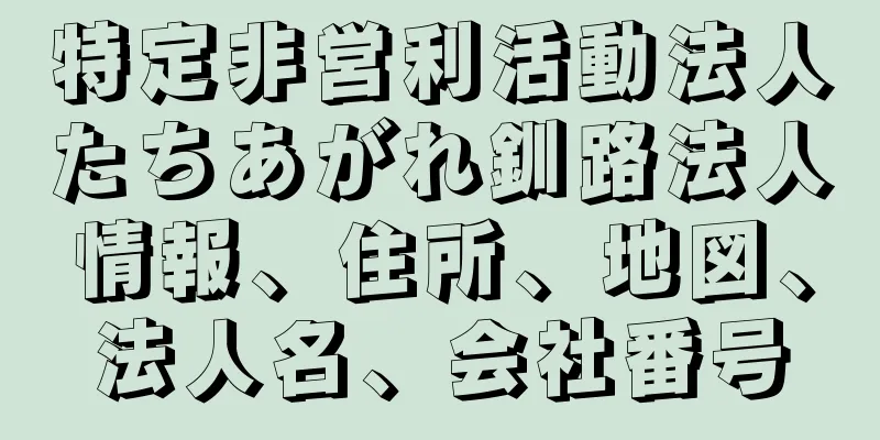 特定非営利活動法人たちあがれ釧路法人情報、住所、地図、法人名、会社番号