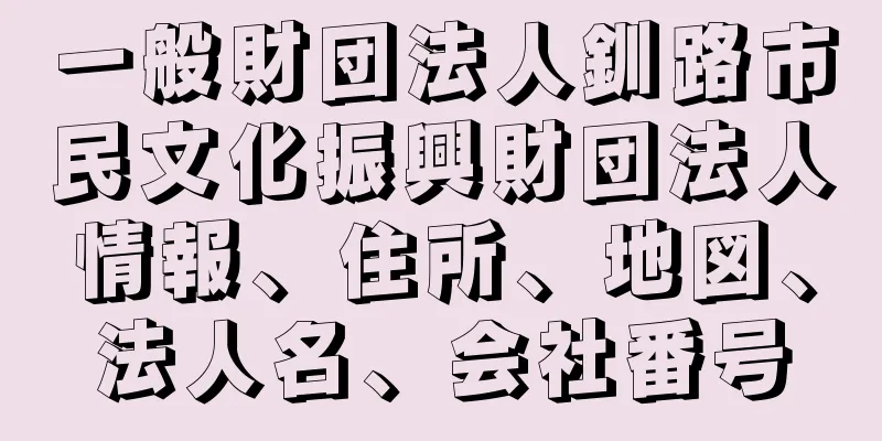 一般財団法人釧路市民文化振興財団法人情報、住所、地図、法人名、会社番号