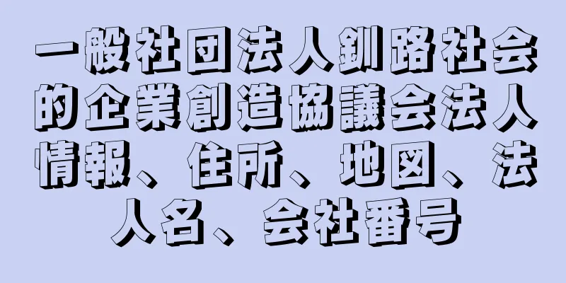 一般社団法人釧路社会的企業創造協議会法人情報、住所、地図、法人名、会社番号