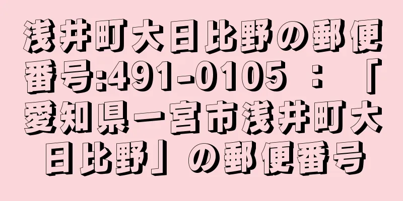 浅井町大日比野の郵便番号:491-0105 ： 「愛知県一宮市浅井町大日比野」の郵便番号