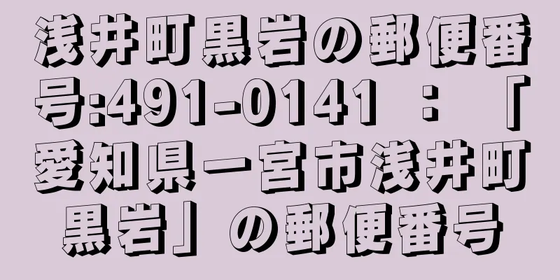 浅井町黒岩の郵便番号:491-0141 ： 「愛知県一宮市浅井町黒岩」の郵便番号