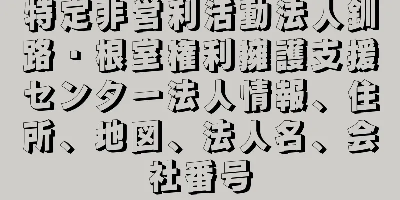 特定非営利活動法人釧路・根室権利擁護支援センター法人情報、住所、地図、法人名、会社番号