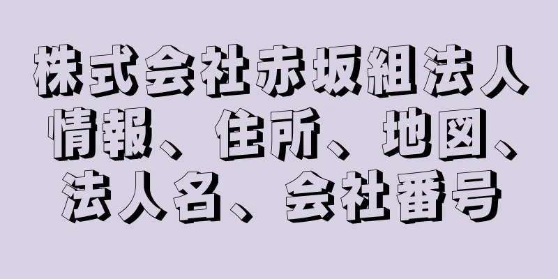 株式会社赤坂組法人情報、住所、地図、法人名、会社番号