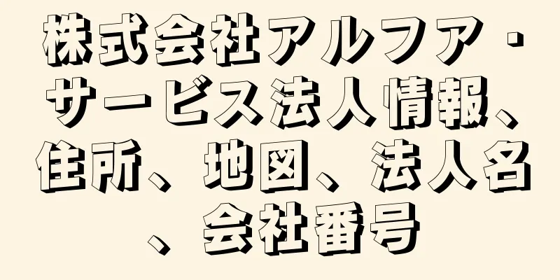 株式会社アルフア・サービス法人情報、住所、地図、法人名、会社番号