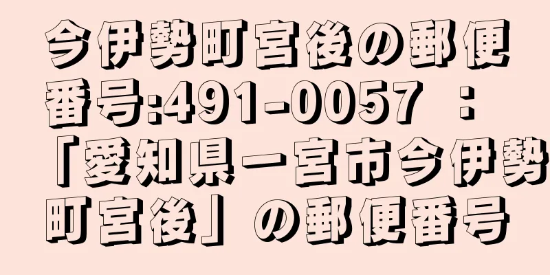 今伊勢町宮後の郵便番号:491-0057 ： 「愛知県一宮市今伊勢町宮後」の郵便番号