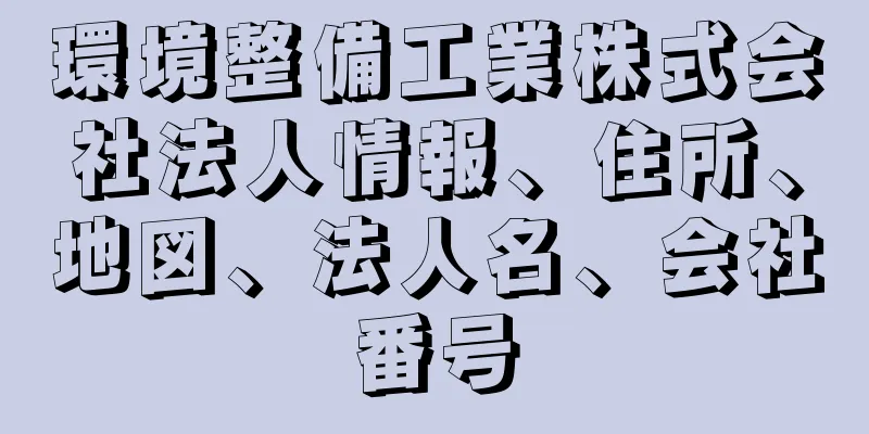 環境整備工業株式会社法人情報、住所、地図、法人名、会社番号