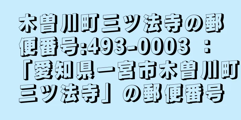 木曽川町三ツ法寺の郵便番号:493-0003 ： 「愛知県一宮市木曽川町三ツ法寺」の郵便番号