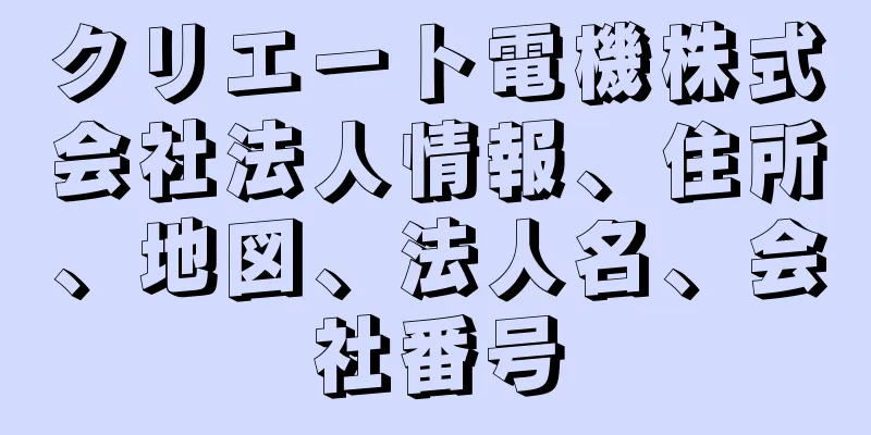 クリエート電機株式会社法人情報、住所、地図、法人名、会社番号