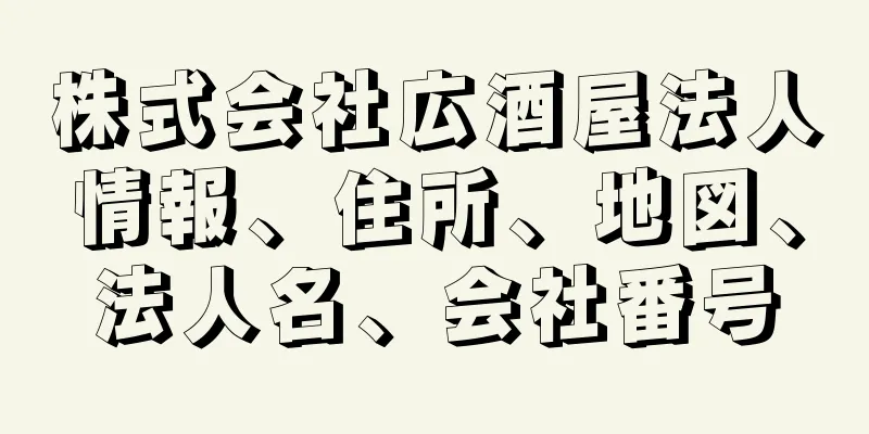 株式会社広酒屋法人情報、住所、地図、法人名、会社番号