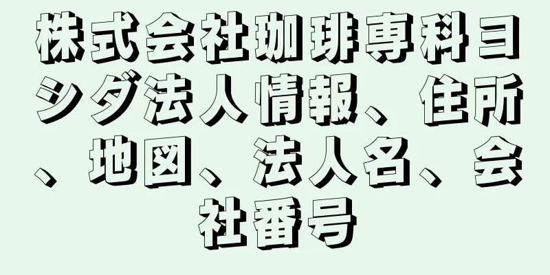 株式会社珈琲専科ヨシダ法人情報、住所、地図、法人名、会社番号