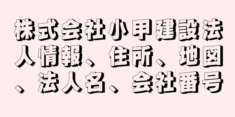 株式会社小甲建設法人情報、住所、地図、法人名、会社番号