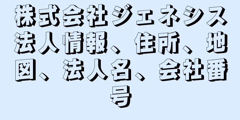 株式会社ジェネシス法人情報、住所、地図、法人名、会社番号