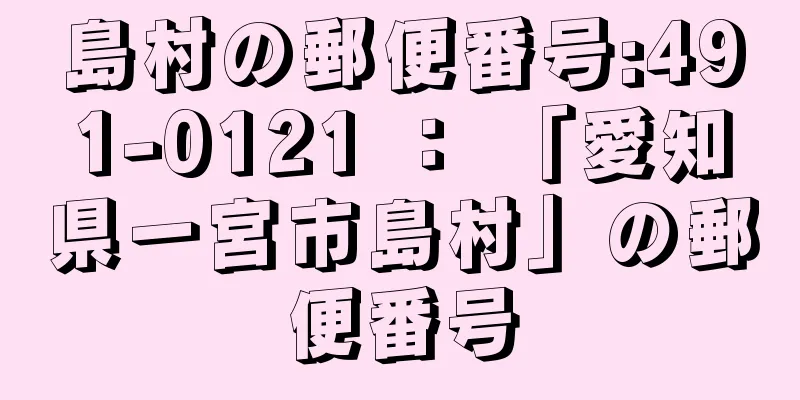 島村の郵便番号:491-0121 ： 「愛知県一宮市島村」の郵便番号