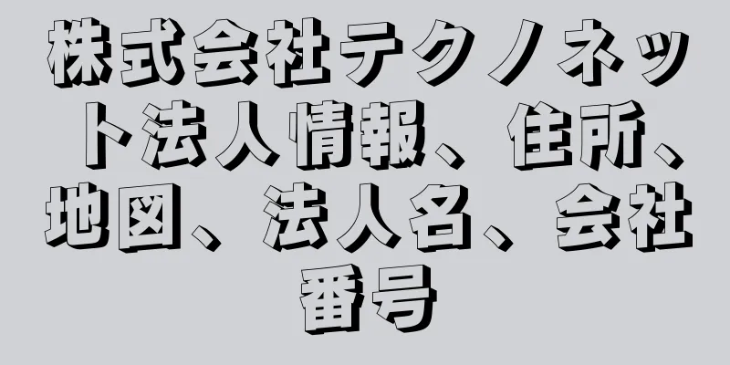 株式会社テクノネット法人情報、住所、地図、法人名、会社番号