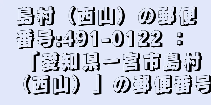 島村（西山）の郵便番号:491-0122 ： 「愛知県一宮市島村（西山）」の郵便番号