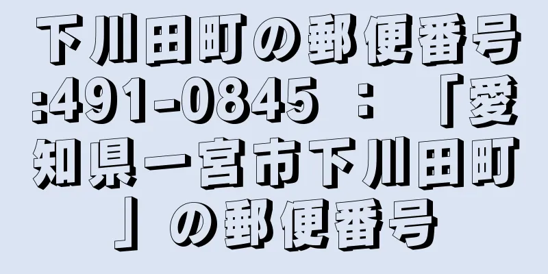 下川田町の郵便番号:491-0845 ： 「愛知県一宮市下川田町」の郵便番号