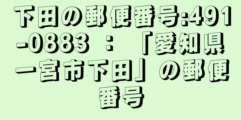 下田の郵便番号:491-0883 ： 「愛知県一宮市下田」の郵便番号