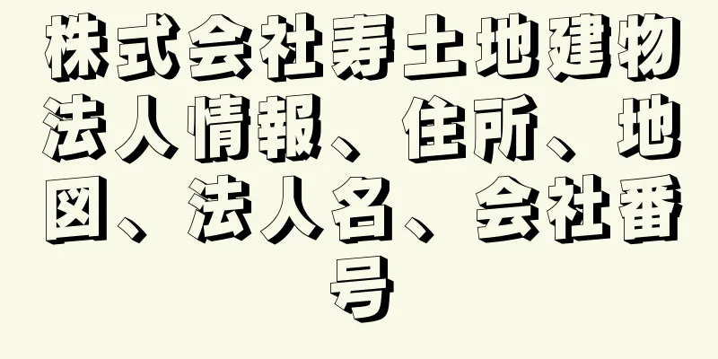 株式会社寿土地建物法人情報、住所、地図、法人名、会社番号