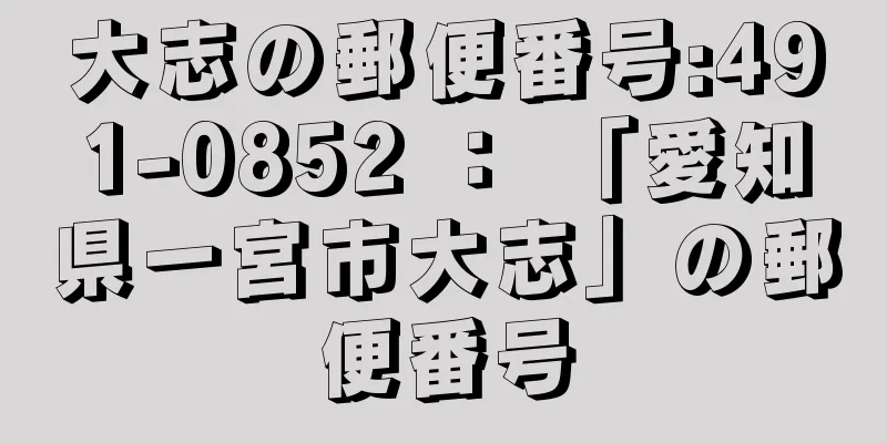 大志の郵便番号:491-0852 ： 「愛知県一宮市大志」の郵便番号