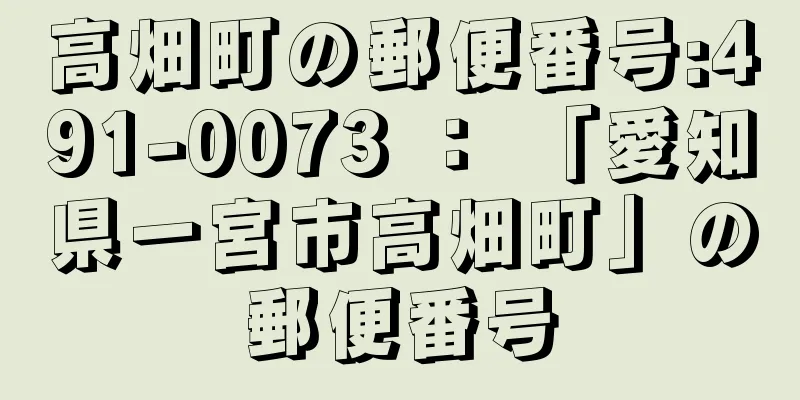 高畑町の郵便番号:491-0073 ： 「愛知県一宮市高畑町」の郵便番号