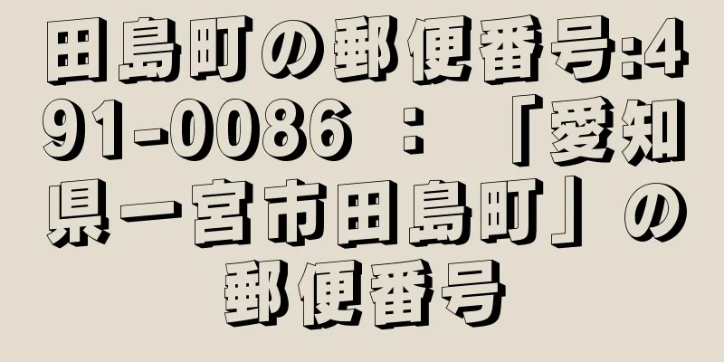 田島町の郵便番号:491-0086 ： 「愛知県一宮市田島町」の郵便番号