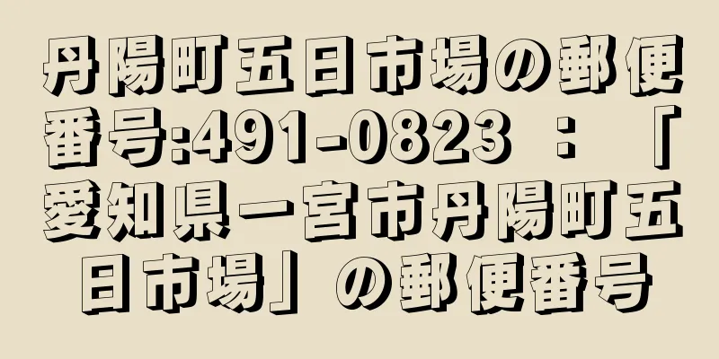 丹陽町五日市場の郵便番号:491-0823 ： 「愛知県一宮市丹陽町五日市場」の郵便番号