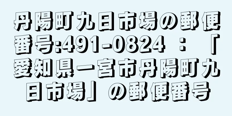 丹陽町九日市場の郵便番号:491-0824 ： 「愛知県一宮市丹陽町九日市場」の郵便番号