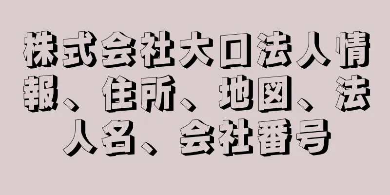 株式会社大口法人情報、住所、地図、法人名、会社番号