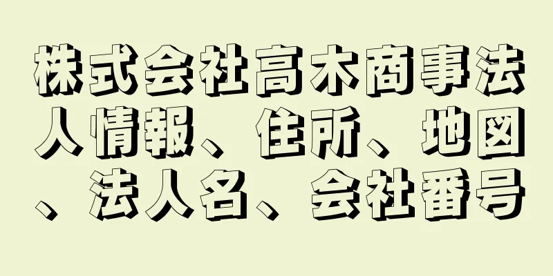 株式会社高木商事法人情報、住所、地図、法人名、会社番号