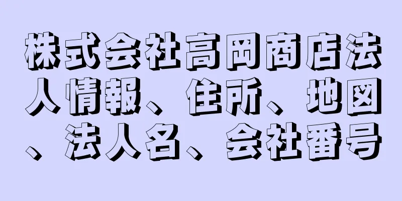 株式会社高岡商店法人情報、住所、地図、法人名、会社番号