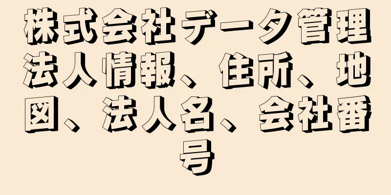 株式会社データ管理法人情報、住所、地図、法人名、会社番号