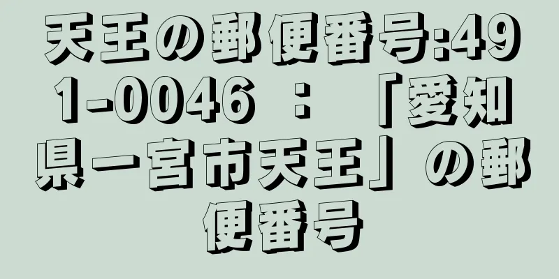 天王の郵便番号:491-0046 ： 「愛知県一宮市天王」の郵便番号