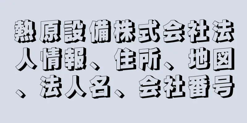 熱原設備株式会社法人情報、住所、地図、法人名、会社番号