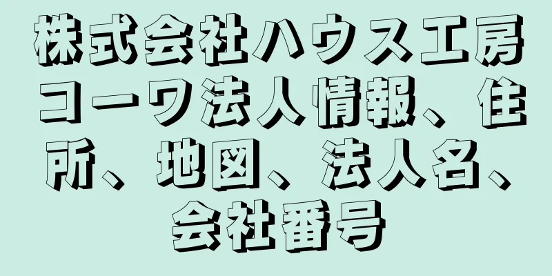 株式会社ハウス工房コーワ法人情報、住所、地図、法人名、会社番号