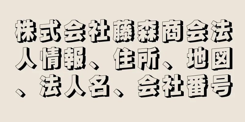 株式会社藤森商会法人情報、住所、地図、法人名、会社番号