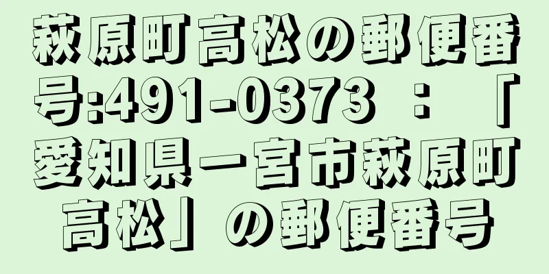 萩原町高松の郵便番号:491-0373 ： 「愛知県一宮市萩原町高松」の郵便番号