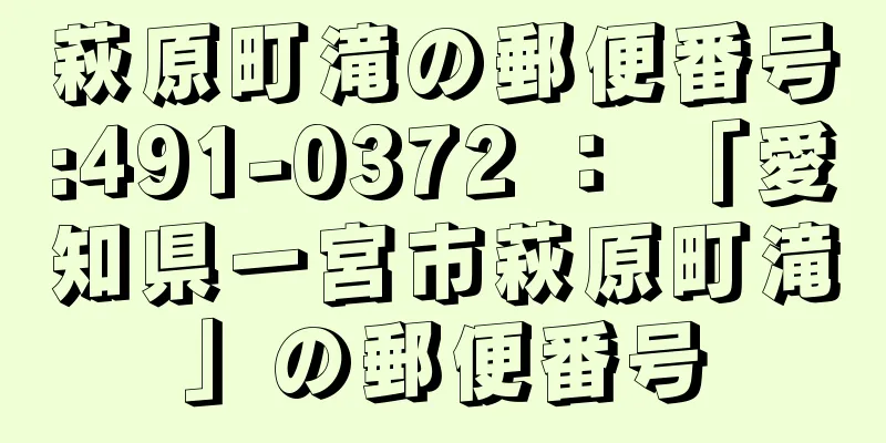 萩原町滝の郵便番号:491-0372 ： 「愛知県一宮市萩原町滝」の郵便番号