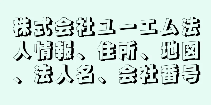 株式会社ユーエム法人情報、住所、地図、法人名、会社番号