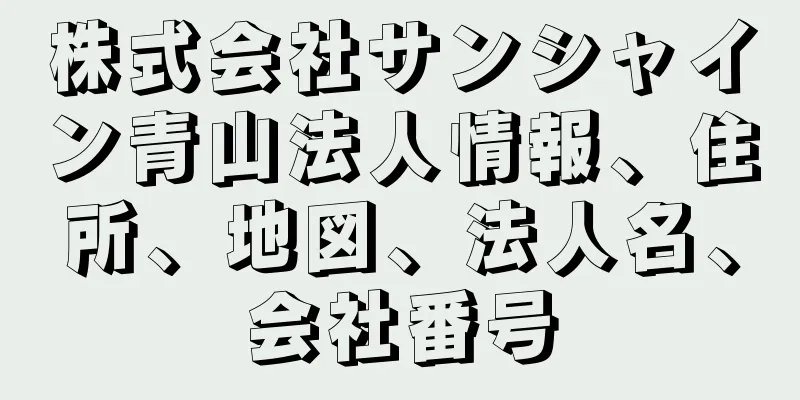 株式会社サンシャイン青山法人情報、住所、地図、法人名、会社番号