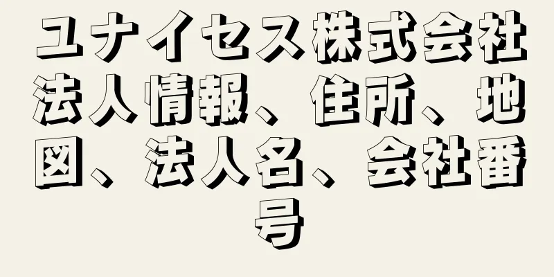 ユナイセス株式会社法人情報、住所、地図、法人名、会社番号