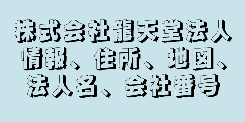 株式会社龍天堂法人情報、住所、地図、法人名、会社番号