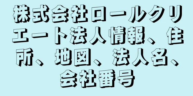 株式会社ロールクリエート法人情報、住所、地図、法人名、会社番号